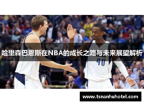 哈里森巴恩斯在NBA的成长之路与未来展望解析