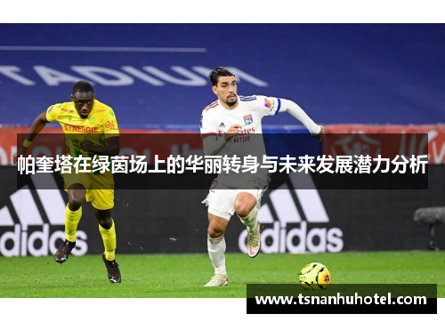 帕奎塔在绿茵场上的华丽转身与未来发展潜力分析