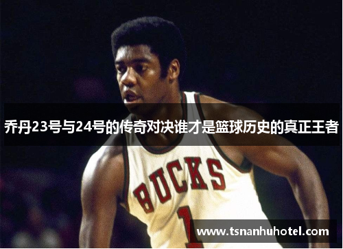 乔丹23号与24号的传奇对决谁才是篮球历史的真正王者