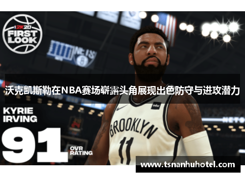 沃克凯斯勒在NBA赛场崭露头角展现出色防守与进攻潜力